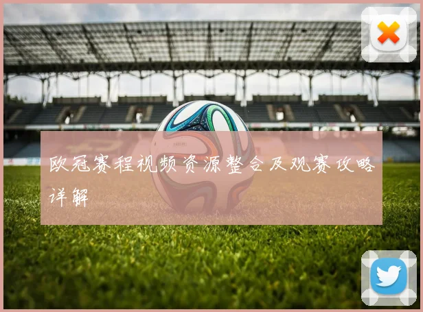 欧冠赛程视频资源整合及观赛攻略详解