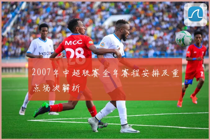 2007年中超联赛全年赛程安排及重点场次解析