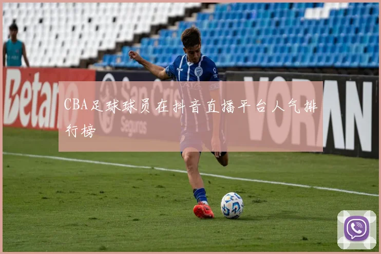 CBA足球球员在抖音直播平台人气排行榜