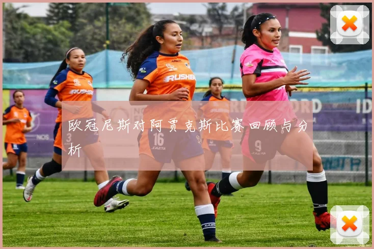 欧冠尼斯对阿贾克斯比赛回顾与分析