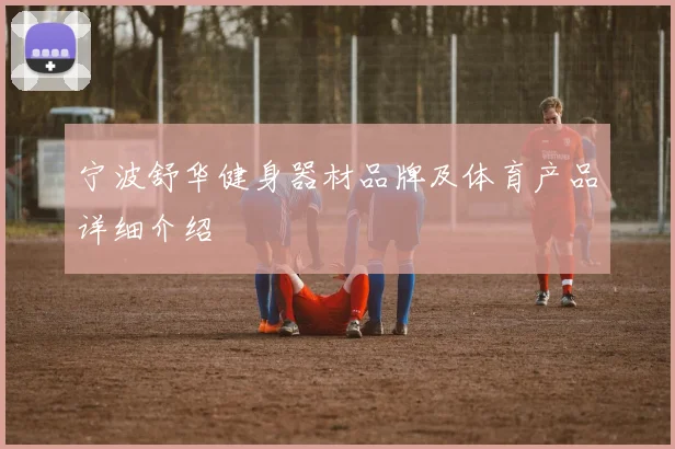 宁波舒华健身器材品牌及体育产品详细介绍